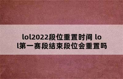 lol2022段位重置时间 lol第一赛段结束段位会重置吗